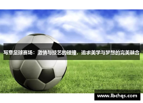 写意足球赛场：激情与技艺的碰撞，追求美学与梦想的完美融合