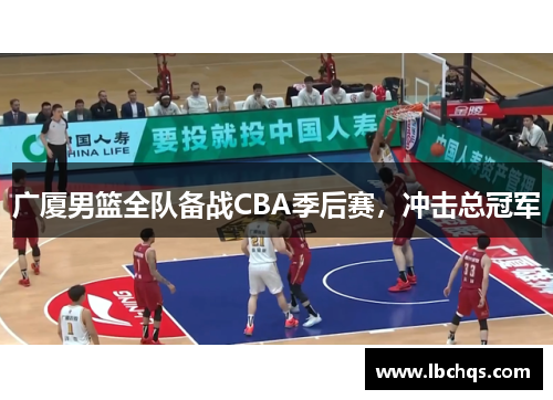 广厦男篮全队备战CBA季后赛，冲击总冠军