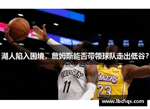 湖人陷入困境，詹姆斯能否带领球队走出低谷？