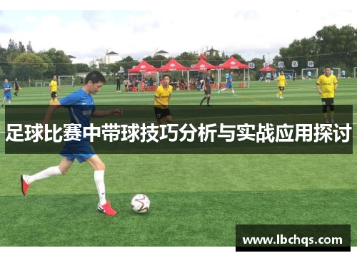 足球比赛中带球技巧分析与实战应用探讨