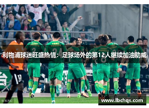 利物浦球迷旺盛热情：足球场外的第12人继续加油助威