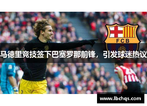 马德里竞技签下巴塞罗那前锋，引发球迷热议