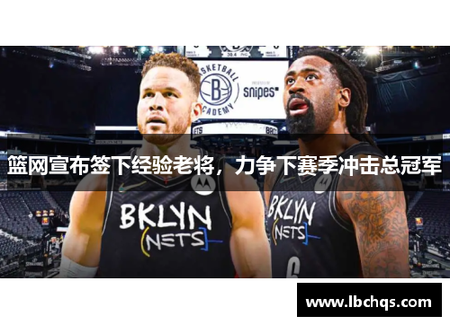 篮网宣布签下经验老将，力争下赛季冲击总冠军