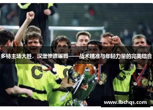 多特主场大胜，汉堡惨遭屠戮——战术精准与年轻力量的完美结合