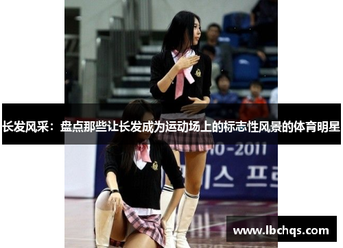 长发风采：盘点那些让长发成为运动场上的标志性风景的体育明星