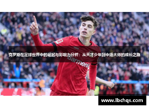 克罗斯在足球世界中的崛起与影响力分析：从天才少年到中场大师的成长之路