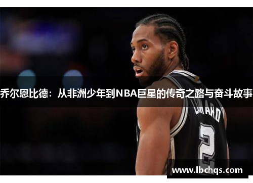 乔尔恩比德：从非洲少年到NBA巨星的传奇之路与奋斗故事