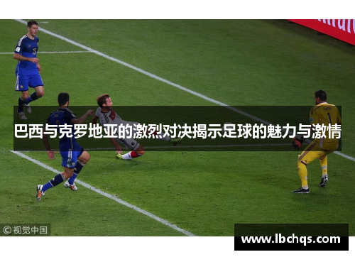 巴西与克罗地亚的激烈对决揭示足球的魅力与激情