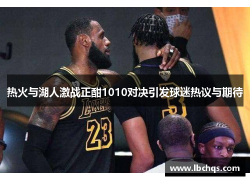 热火与湖人激战正酣1010对决引发球迷热议与期待