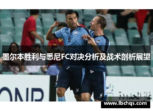 墨尔本胜利与悉尼FC对决分析及战术剖析展望
