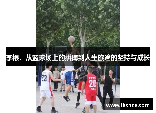 李根：从篮球场上的拼搏到人生旅途的坚持与成长