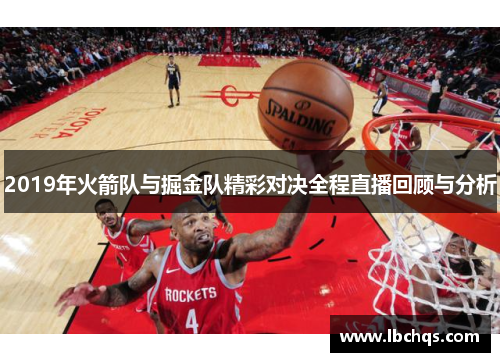 2019年火箭队与掘金队精彩对决全程直播回顾与分析
