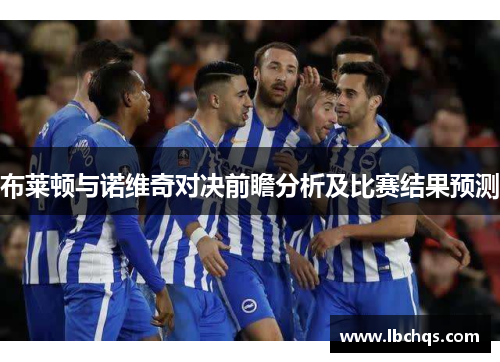 布莱顿与诺维奇对决前瞻分析及比赛结果预测